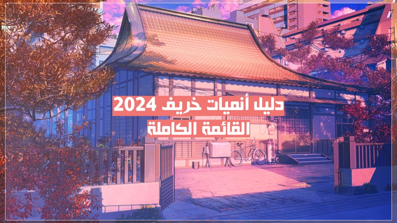 قائمة أنميات موسم الخريف 2024 - القائمة الكاملة(تقارير مُتجددة يوميا)